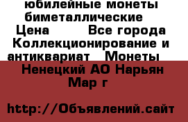 юбилейные монеты биметаллические  › Цена ­ 50 - Все города Коллекционирование и антиквариат » Монеты   . Ненецкий АО,Нарьян-Мар г.